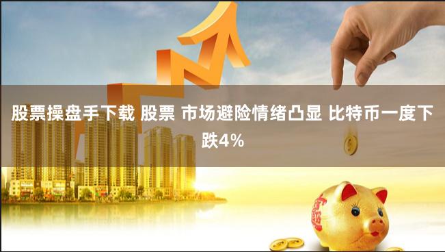 股票操盘手下载 股票 市场避险情绪凸显 比特币一度下跌4%