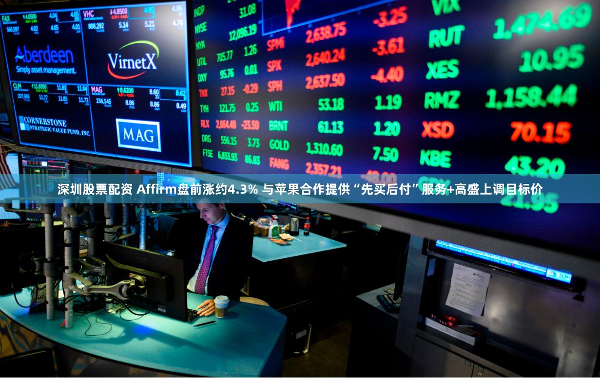 深圳股票配资 Affirm盘前涨约4.3% 与苹果合作提供“先买后付”服务+高盛上调目标价