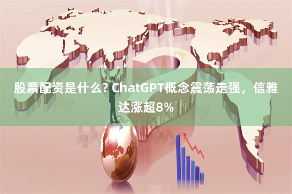 股票配资是什么? ChatGPT概念震荡走强，信雅达涨超8%