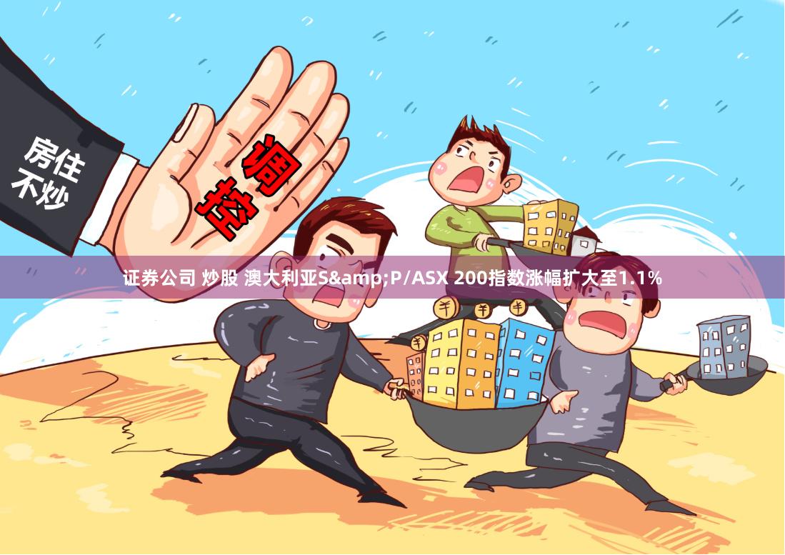 证券公司 炒股 澳大利亚S&P/ASX 200指数涨幅扩大至1.1%