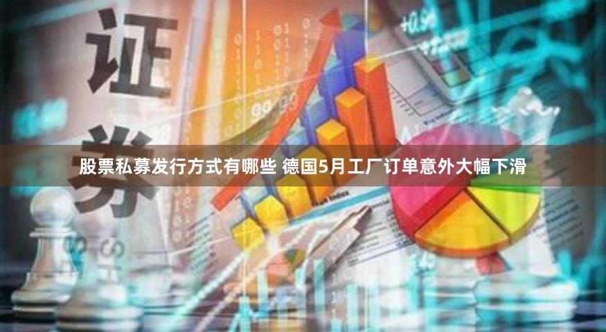 股票私募发行方式有哪些 德国5月工厂订单意外大幅下滑