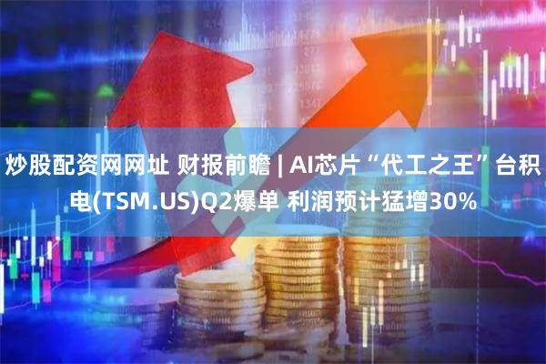 炒股配资网网址 财报前瞻 | AI芯片“代工之王”台积电(TSM.US)Q2爆单 利润预计猛增30%