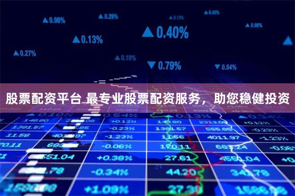 股票配资平台 最专业股票配资服务,助您稳健投资