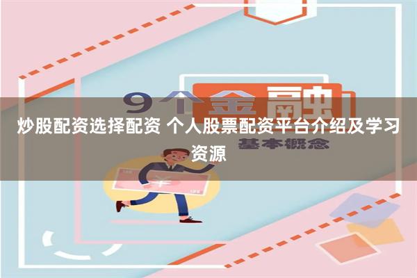 炒股配资选择配资 个人股票配资平台介绍及学习资源