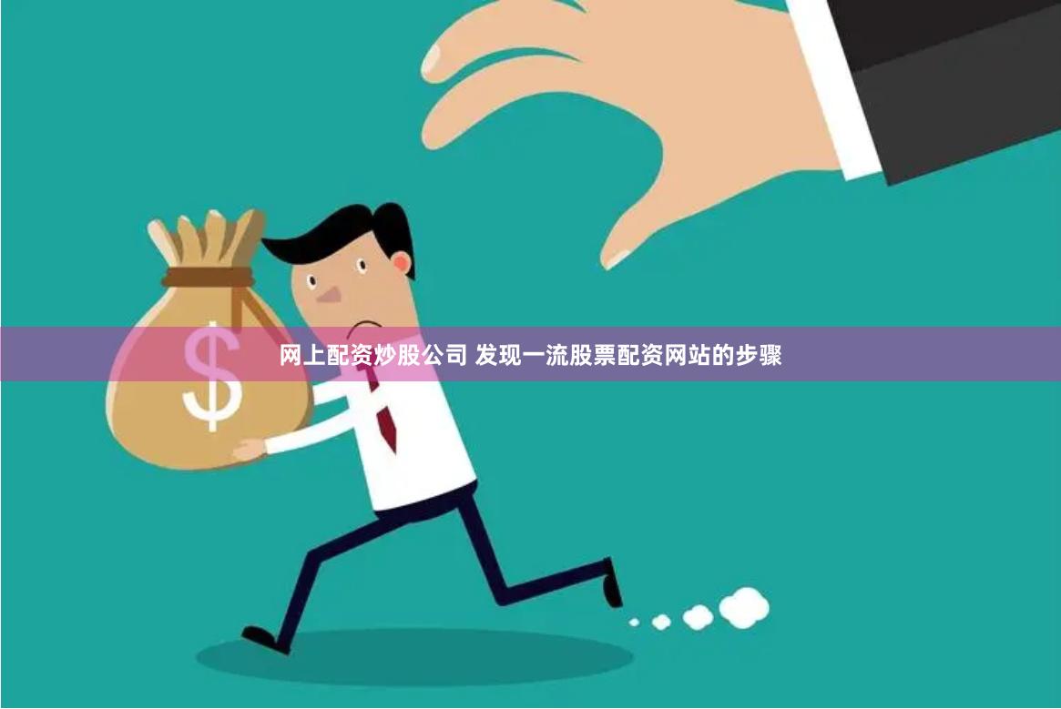 网上配资炒股公司 发现一流股票配资网站的步骤