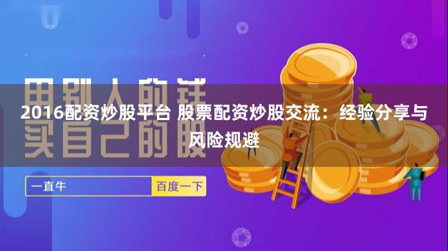 2016配资炒股平台 股票配资炒股交流:经验分享与风险规避