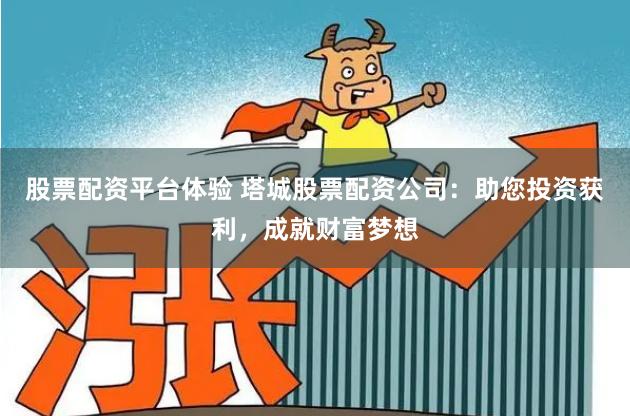 股票配资平台体验 塔城股票配资公司：助您投资获利，成就财富梦想