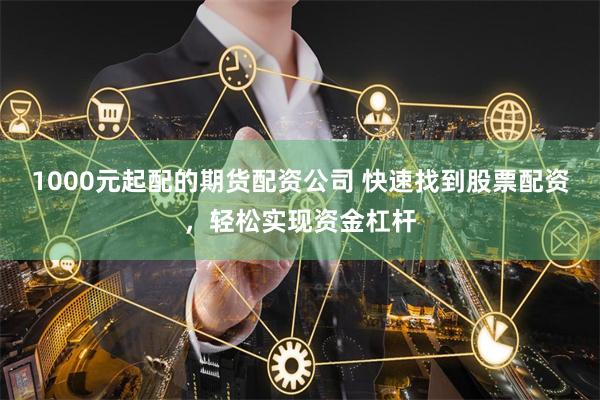 1000元起配的期货配资公司 快速找到股票配资,轻松实现资金杠杆
