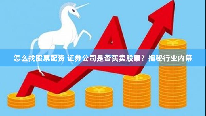怎么找股票配资 证券公司是否买卖股票?揭秘行业内幕