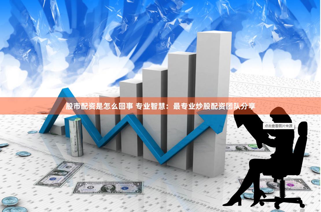 股市配资是怎么回事 专业智慧:最专业炒股配资团队分享