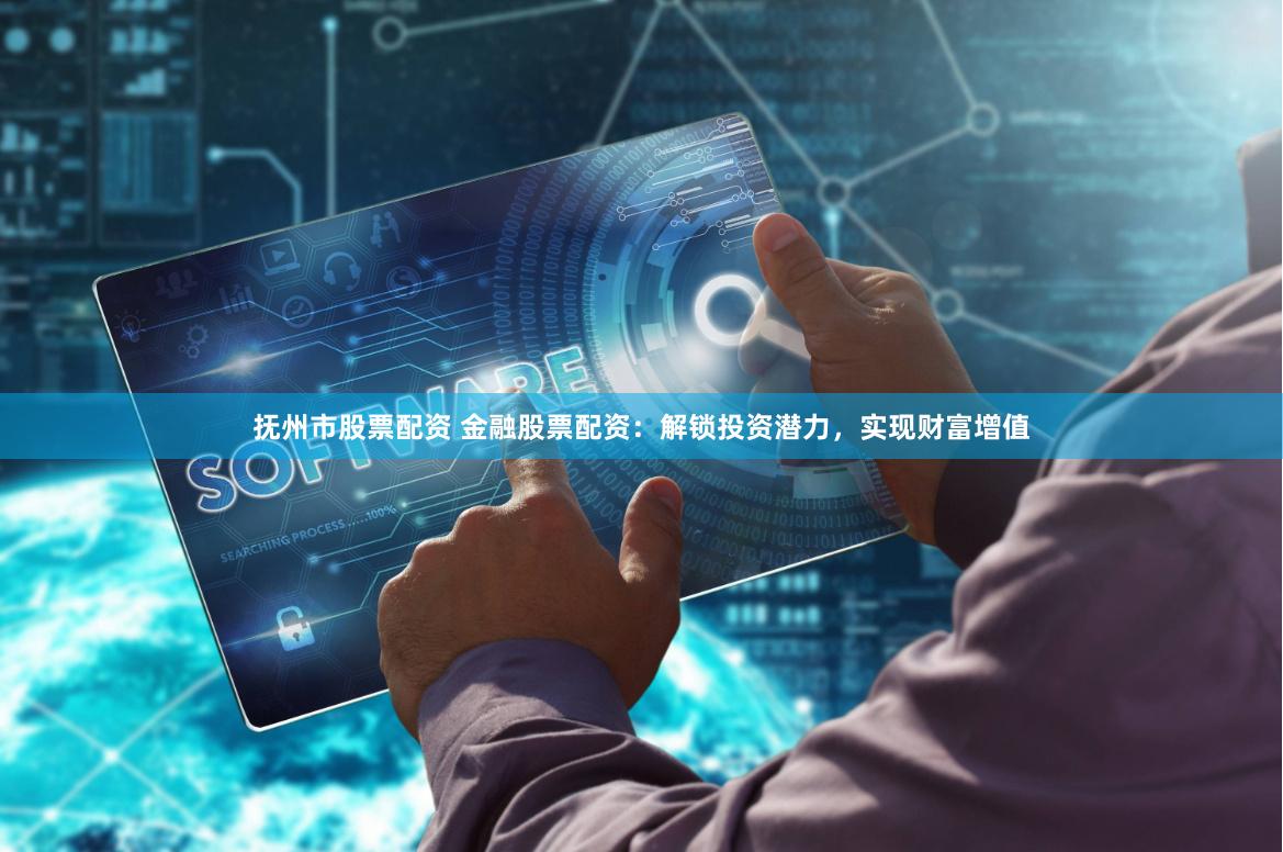 抚州市股票配资 金融股票配资：解锁投资潜力，实现财富增值