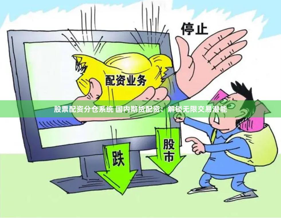 股票配资分仓系统 国内期货配资：解锁无限交易潜能