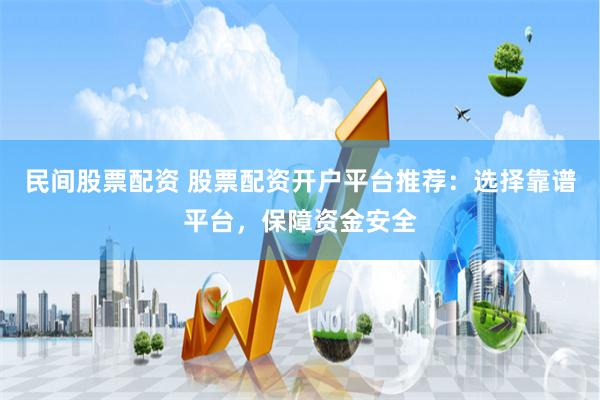 民间股票配资 股票配资开户平台推荐:选择靠谱平台,保障资金安全