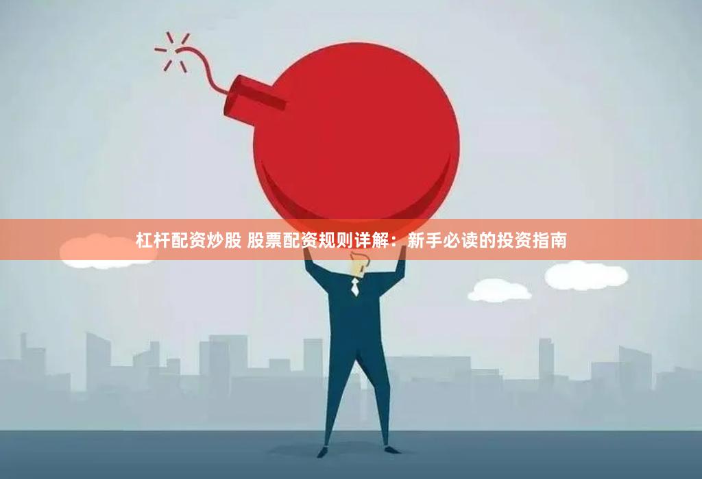 杠杆配资炒股 股票配资规则详解:新手必读的投资指南