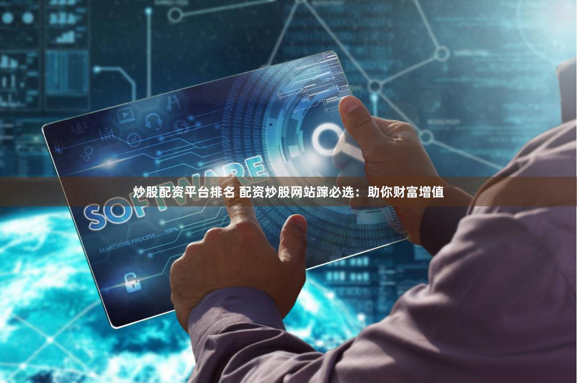 炒股配资平台排名 配资炒股网站蹿必选:助你财富增值