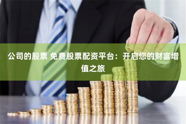 公司的股票 免费股票配资平台:开启您的财富增值之旅