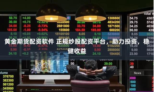 黄金期货配资软件 正规炒股配资平台，助力投资，稳健收益