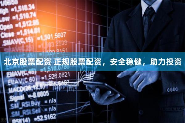 北京股票配资 正规股票配资,安全稳健,助力投资
