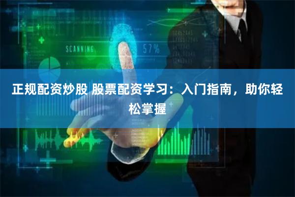 正规配资炒股 股票配资学习:入门指南,助你轻松掌握
