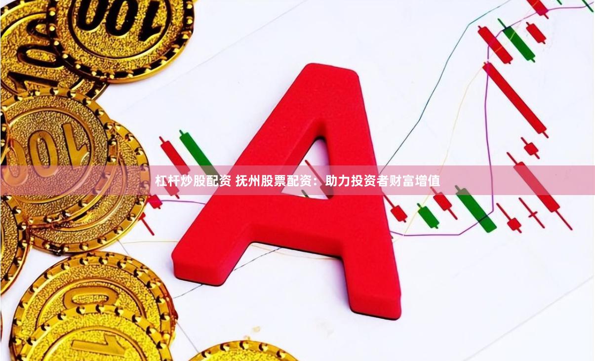 杠杆炒股配资 抚州股票配资:助力投资者财富增值
