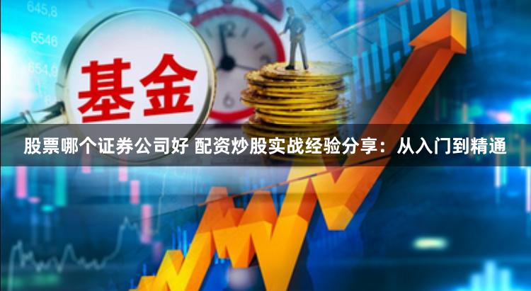 股票哪个证券公司好 配资炒股实战经验分享:从入门到精通