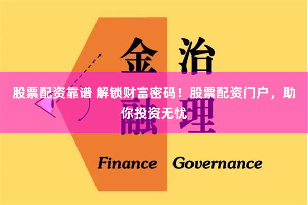 股票配资靠谱 解锁财富密码!股票配资门户,助你投资无忧