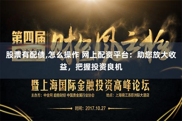 股票有配债,怎么操作 网上配资平台:助您放大收益,把握投资良机