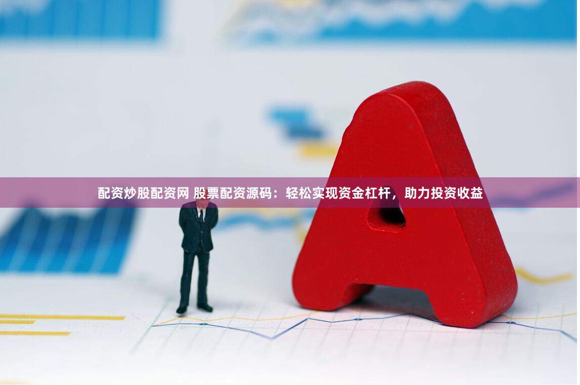 配资炒股配资网 股票配资源码:轻松实现资金杠杆,助力投资收益