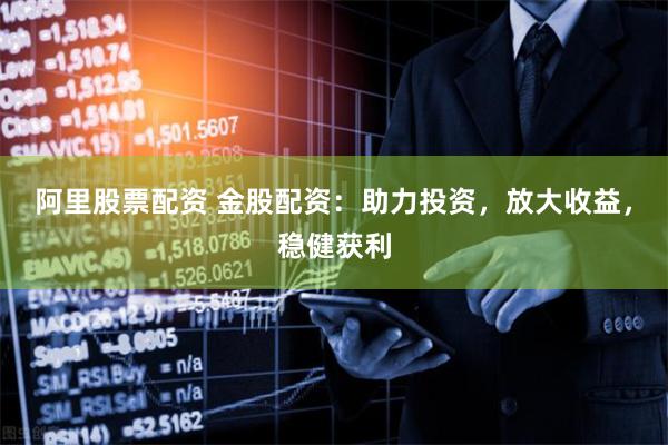 阿里股票配资 金股配资:助力投资,放大收益,稳健获利