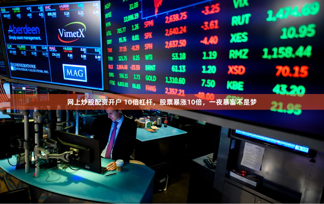 网上炒股配资开户 10倍杠杆，股票暴涨10倍，一夜暴富不是梦