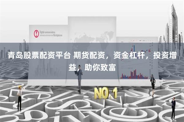 青岛股票配资平台 期货配资，资金杠杆，投资增益，助你致富