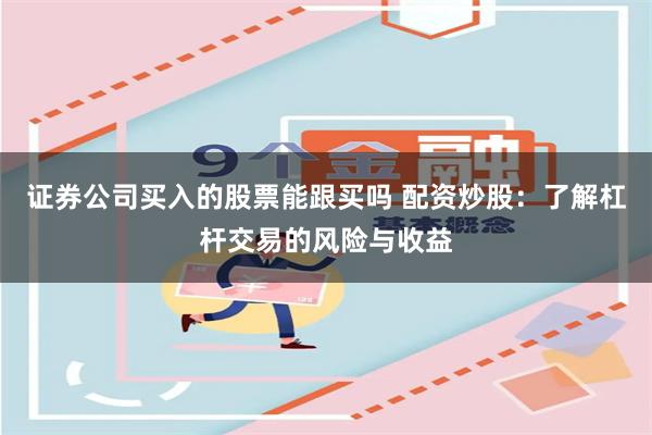 证券公司买入的股票能跟买吗 配资炒股:了解杠杆交易的风险与收益