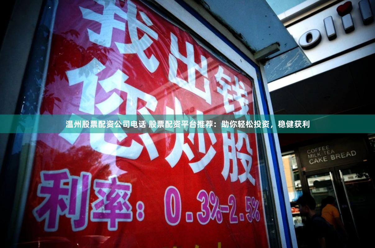 温州股票配资公司电话 股票配资平台推荐:助你轻松投资,稳健获利
