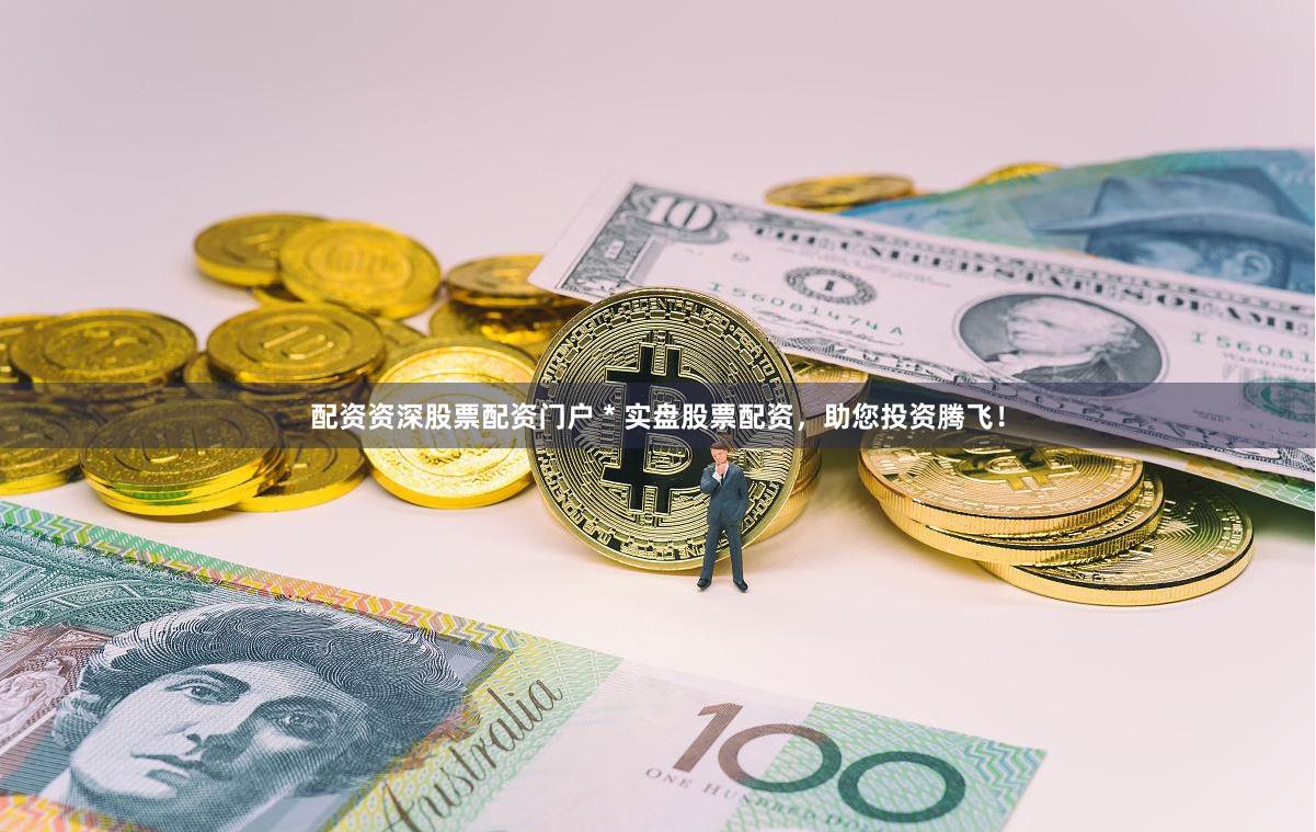 配资资深股票配资门户 * 实盘股票配资,助您投资腾飞!