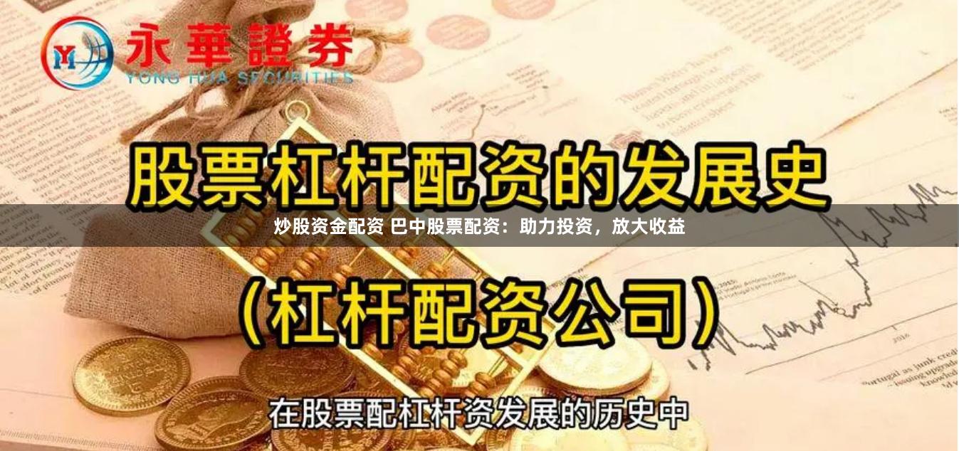 炒股资金配资 巴中股票配资:助力投资,放大收益