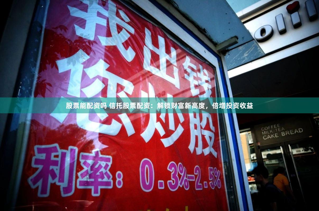 股票能配资吗 信托股票配资:解锁财富新高度,倍增投资收益