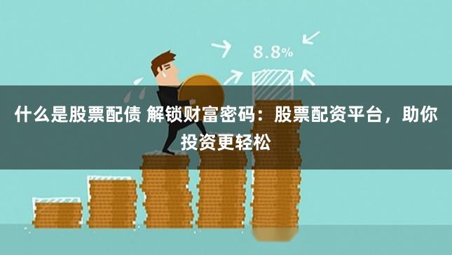 什么是股票配债 解锁财富密码:股票配资平台,助你投资更轻松
