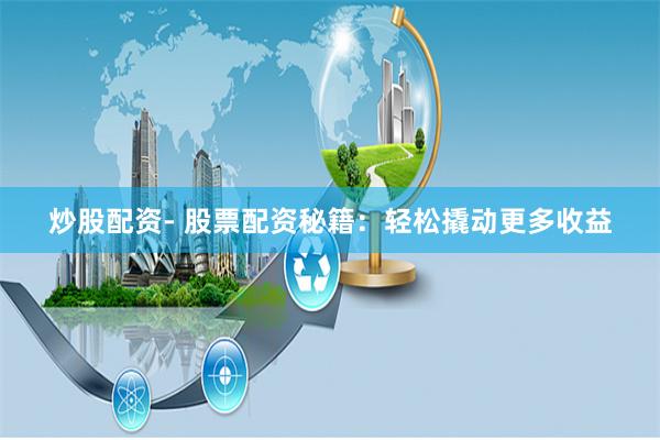 炒股配资- 股票配资秘籍:轻松撬动更多收益