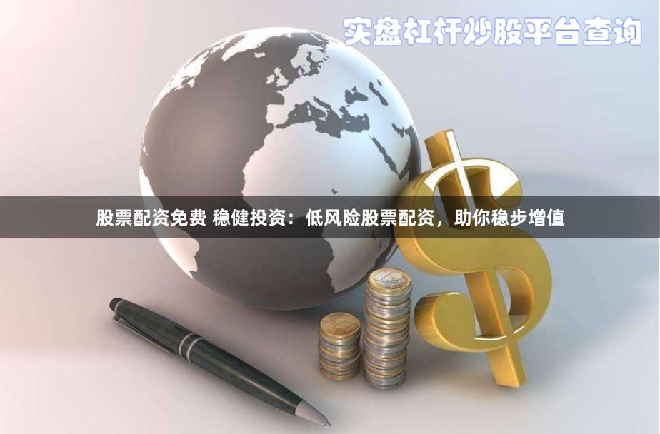 股票配资免费 稳健投资:低风险股票配资,助你稳步增值