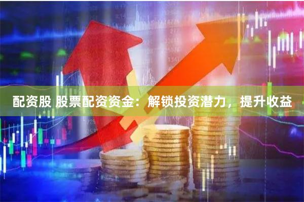 配资股 股票配资资金:解锁投资潜力,提升收益