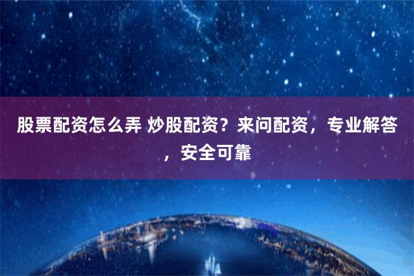 股票配资怎么弄 炒股配资?来问配资,专业解答,安全可靠