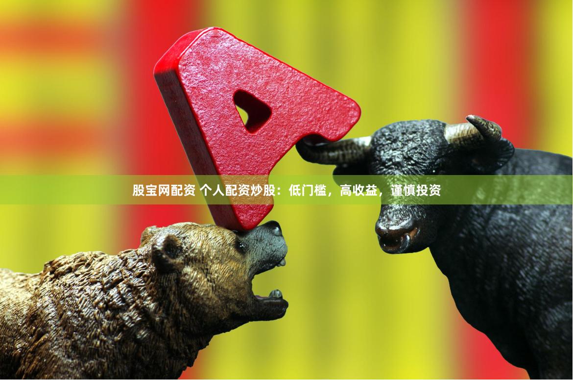 股宝网配资 个人配资炒股:低门槛,高收益,谨慎投资