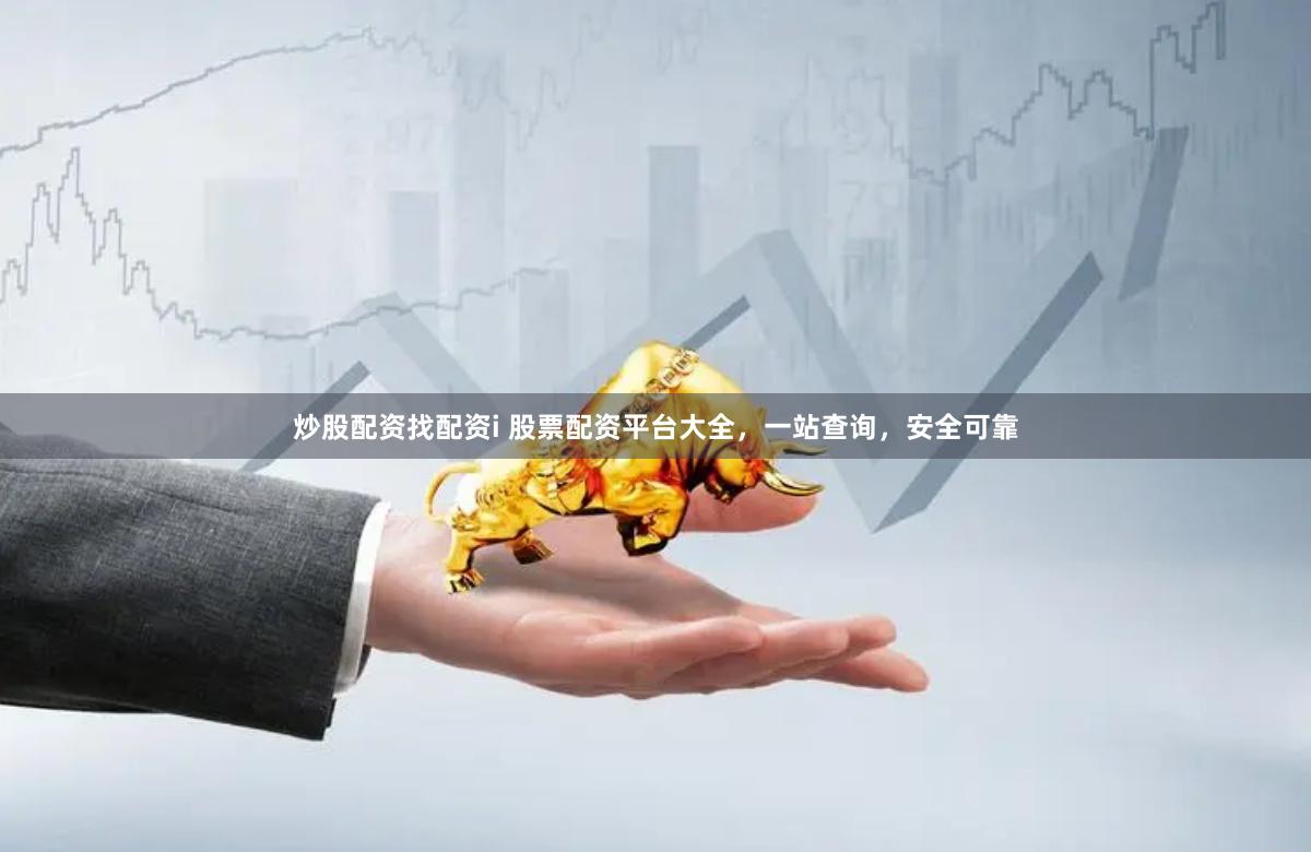 炒股配资找配资i 股票配资平台大全,一站查询,安全可靠