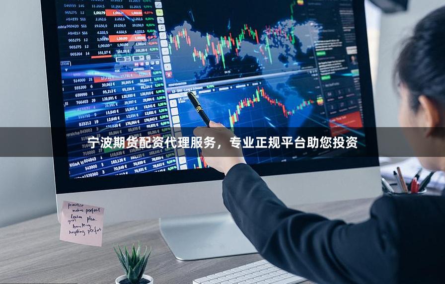 宁波期货配资代理服务，专业正规平台助您投资