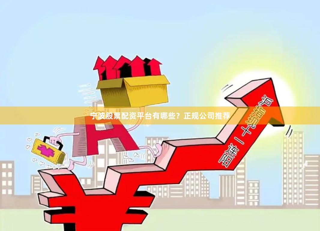 宁波股票配资平台有哪些？正规公司推荐