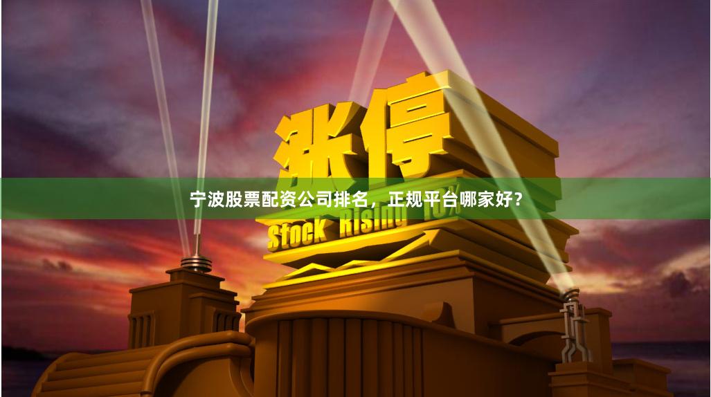 宁波股票配资公司排名，正规平台哪家好？