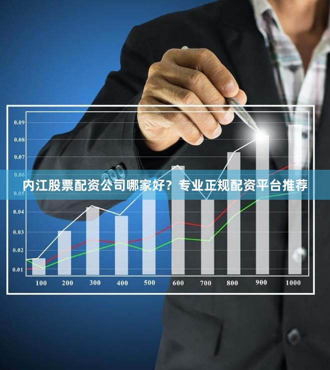 内江股票配资公司哪家好？专业正规配资平台推荐