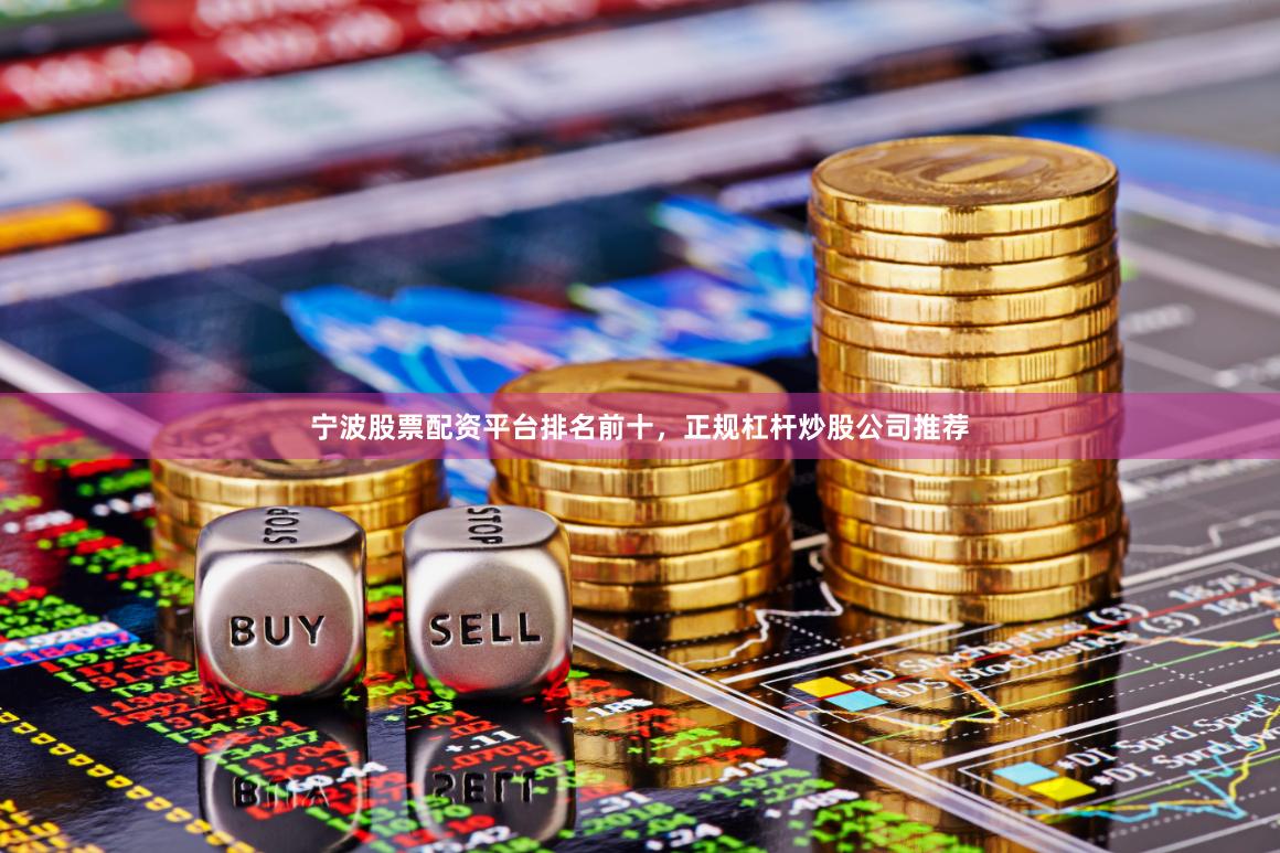 宁波股票配资平台排名前十，正规杠杆炒股公司推荐