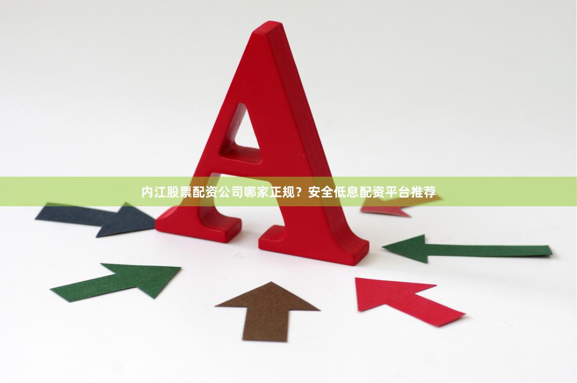 内江股票配资公司哪家正规？安全低息配资平台推荐