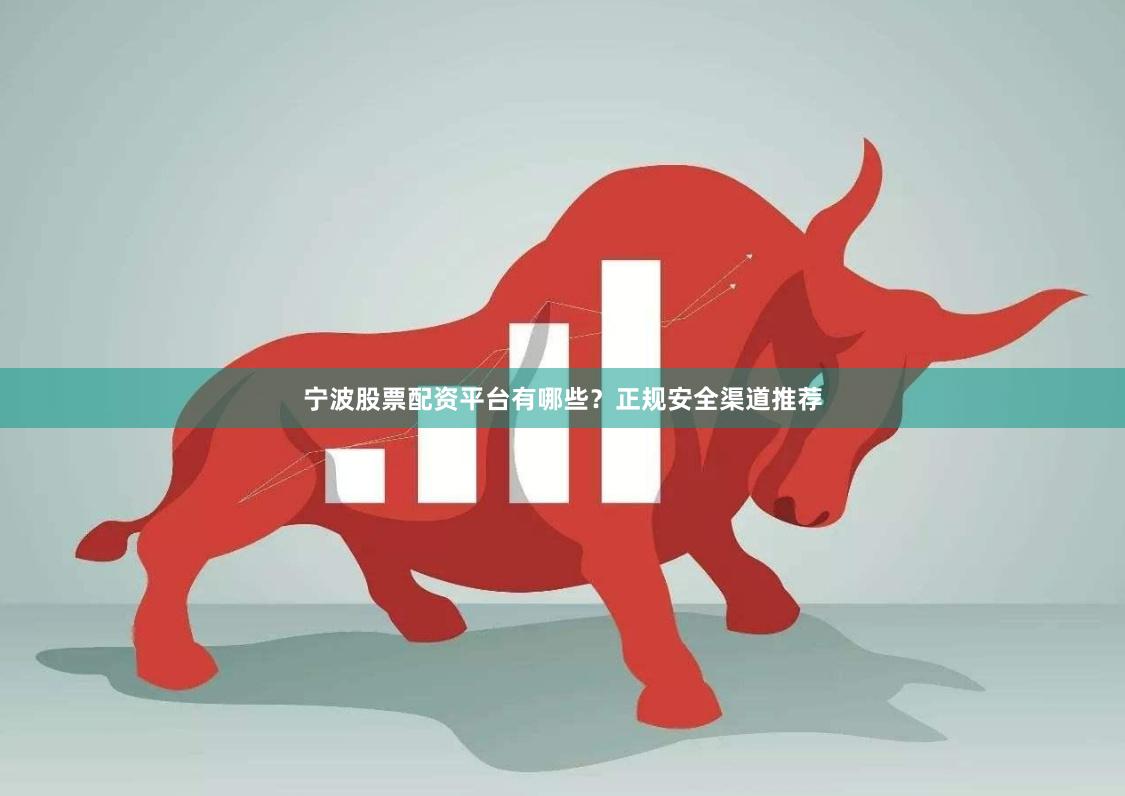 宁波股票配资平台有哪些？正规安全渠道推荐